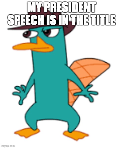 https://scratch.mit.edu/projects/419374557/ | MY PRESIDENT SPEECH IS IN THE TITLE | image tagged in perry | made w/ Imgflip meme maker