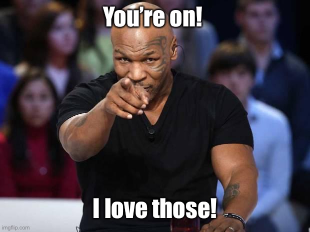 Mike Tyson | You’re on! I love those! | image tagged in mike tyson | made w/ Imgflip meme maker