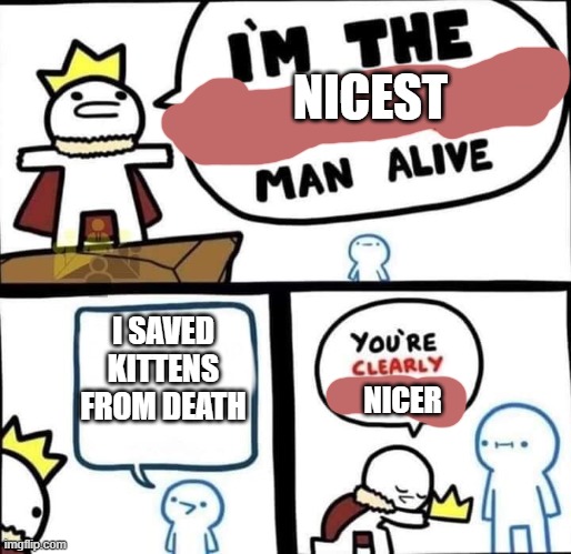 Dumbest Man Alive Blank | NICEST; I SAVED KITTENS FROM DEATH; NICER | image tagged in dumbest man alive blank | made w/ Imgflip meme maker