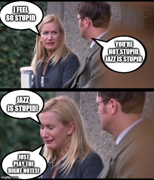 Jazz is stupid |  I FEEL SO STUPID; YOU'RE NOT STUPID. JAZZ IS STUPID. JAZZ IS STUPID! JUST PLAY THE RIGHT NOTES! | image tagged in the office,angela,dwight | made w/ Imgflip meme maker