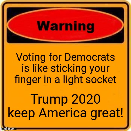 Warning Sign Meme | Voting for Democrats is like sticking your finger in a light socket; Trump 2020 keep America great! | image tagged in memes,warning sign | made w/ Imgflip meme maker