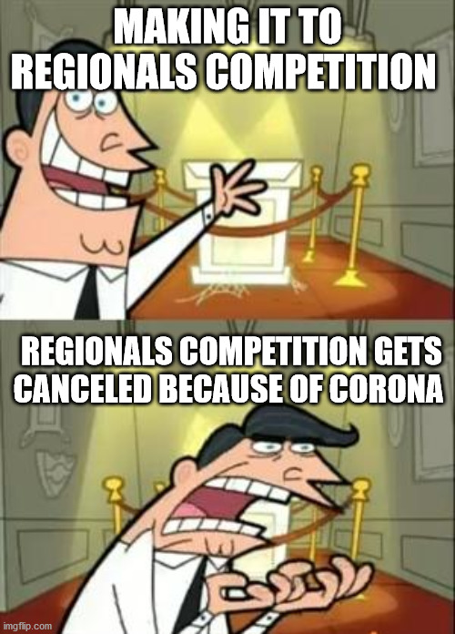 This Is Where I'd Put My Trophy If I Had One Meme | MAKING IT TO REGIONALS COMPETITION; REGIONALS COMPETITION GETS CANCELED BECAUSE OF CORONA | image tagged in memes,this is where i'd put my trophy if i had one | made w/ Imgflip meme maker