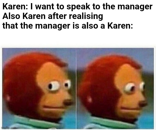 Now that's a paradox right there | Karen: I want to speak to the manager
Also Karen after realising that the manager is also a Karen: | image tagged in memes,monkey puppet | made w/ Imgflip meme maker