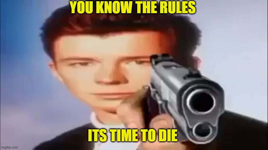 Rick Astly | YOU KNOW THE RULES; ITS TIME TO DIE | image tagged in memes | made w/ Imgflip meme maker