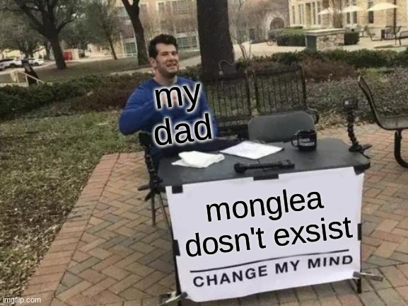 my dad says that monglea doesn't exsist | my dad; monglea dosn't exsist | image tagged in memes,change my mind | made w/ Imgflip meme maker