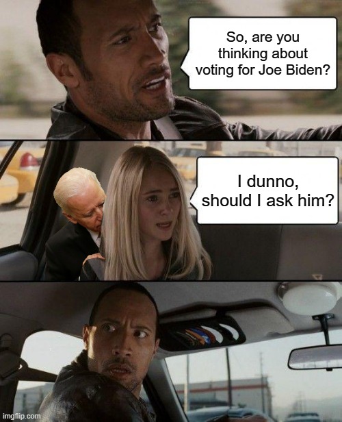 Vote for Joe | So, are you thinking about voting for Joe Biden? I dunno, should I ask him? | image tagged in memes,the rock driving | made w/ Imgflip meme maker