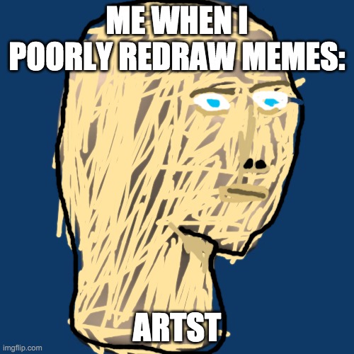 meme man | ME WHEN I POORLY REDRAW MEMES:; ARTST | image tagged in meme man | made w/ Imgflip meme maker