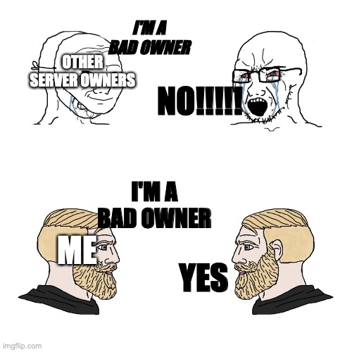 relatable (mehaps) |  I'M A BAD OWNER; OTHER SERVER OWNERS; NO!!!!! I'M A BAD OWNER; ME; YES | image tagged in crying wojak / i know chad meme | made w/ Imgflip meme maker
