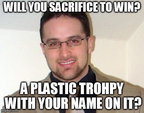 WILL YOU SACRIFICE TO WIN? A PLASTIC TROHPY WITH YOUR NAME ON IT? | made w/ Imgflip meme maker