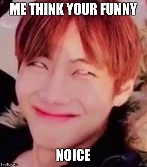 memeabe bts | ME THINK YOUR FUNNY; NOICE | image tagged in memeabe bts | made w/ Imgflip meme maker