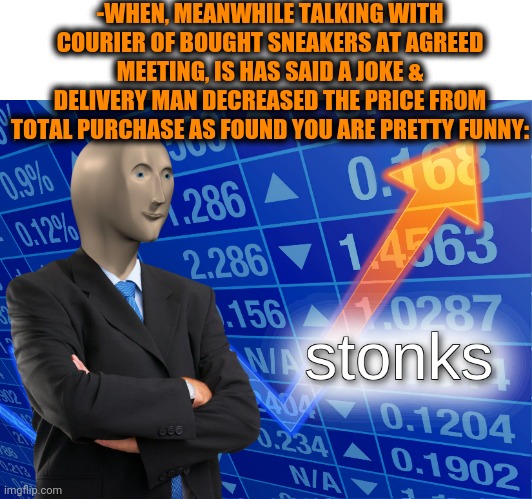 -Practicing everywhere, it's helpfu skill! | -WHEN, MEANWHILE TALKING WITH COURIER OF BOUGHT SNEAKERS AT AGREED MEETING, IS HAS SAID A JOKE & DELIVERY MAN DECREASED THE PRICE FROM TOTAL PURCHASE AS FOUND YOU ARE PRETTY FUNNY: | image tagged in stonks,scully,face,low,price,board room meeting | made w/ Imgflip meme maker