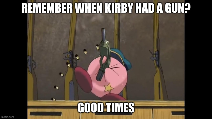 Look out! Kirby's got a gun! | REMEMBER WHEN KIRBY HAD A GUN? GOOD TIMES | image tagged in memes,kirby | made w/ Imgflip meme maker