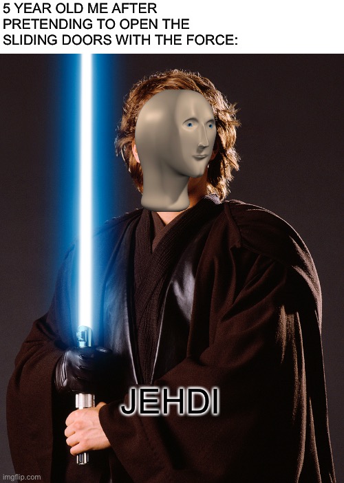 I am one with the force and the force is with me | 5 YEAR OLD ME AFTER PRETENDING TO OPEN THE SLIDING DOORS WITH THE FORCE:; JEHDI | image tagged in blank white template,jehdi,memes,funny | made w/ Imgflip meme maker