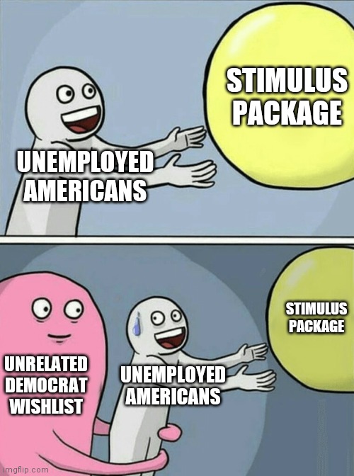 Running Away Balloon | STIMULUS PACKAGE; UNEMPLOYED AMERICANS; STIMULUS PACKAGE; UNRELATED DEMOCRAT WISHLIST; UNEMPLOYED AMERICANS | image tagged in memes,running away balloon | made w/ Imgflip meme maker