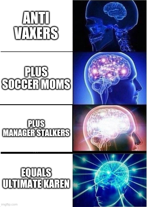 Karen | ANTI VAXERS; PLUS SOCCER MOMS; PLUS MANAGER STALKERS; EQUALS ULTIMATE KAREN | image tagged in memes,expanding brain | made w/ Imgflip meme maker