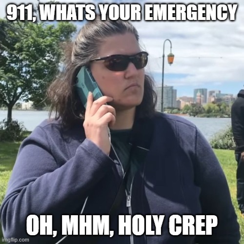 Woman calling police | 911, WHATS YOUR EMERGENCY OH, MHM, HOLY CREP | image tagged in woman calling police | made w/ Imgflip meme maker