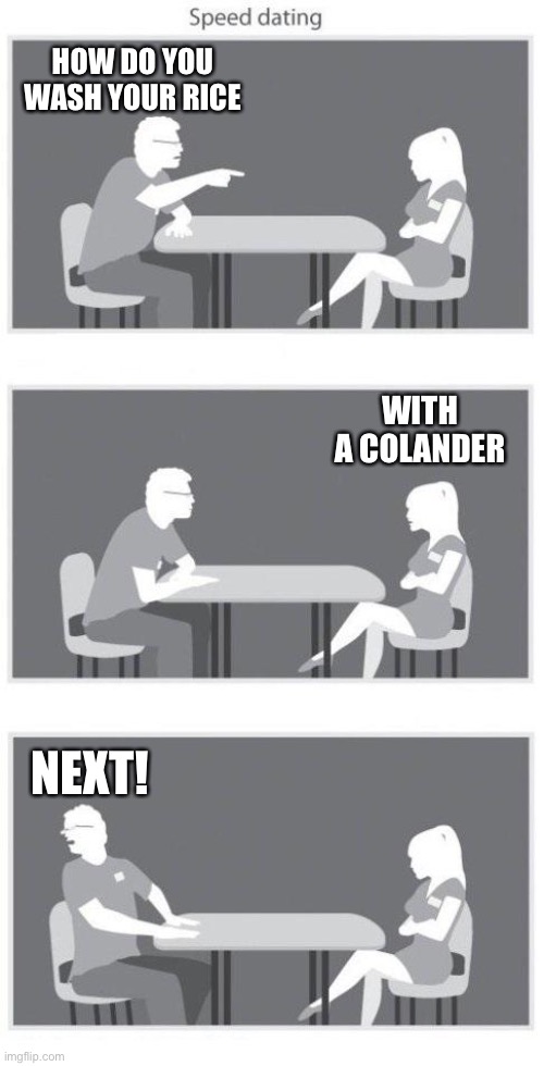 Speed dating | HOW DO YOU WASH YOUR RICE; WITH A COLANDER; NEXT! | image tagged in speed dating,memes,darwin | made w/ Imgflip meme maker