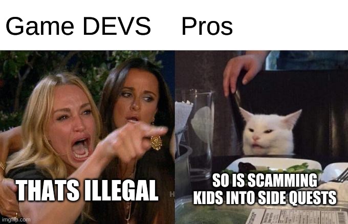 Pro gamer | Game DEVS; Pros; SO IS SCAMMING KIDS INTO SIDE QUESTS; THATS ILLEGAL | image tagged in memes,woman yelling at cat | made w/ Imgflip meme maker