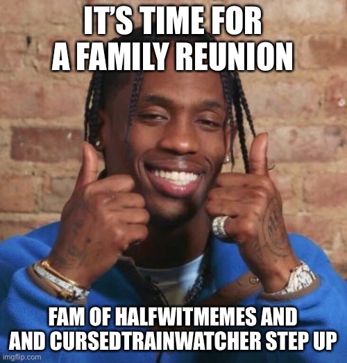 Travis Scott | IT’S TIME FOR A FAMILY REUNION; FAM OF HALFWITMEMES AND AND CURSEDTRAINWATCHER STEP UP | image tagged in travis scott,family reunion | made w/ Imgflip meme maker