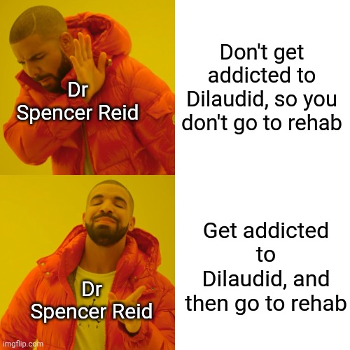 Dr Spencer Reid- you need to stop | Don't get addicted to Dilaudid, so you don't go to rehab; Dr Spencer Reid; Get addicted to Dilaudid, and then go to rehab; Dr Spencer Reid | image tagged in memes,drake hotline bling,spencer reid,criminal minds,fbi | made w/ Imgflip meme maker