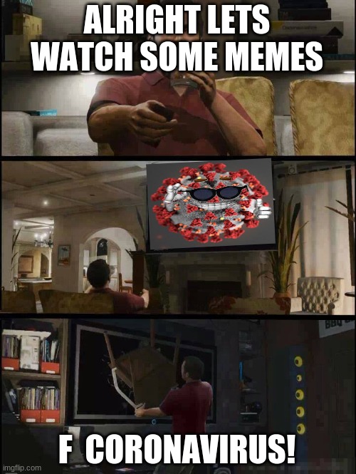 Michael hates COVID-19 | ALRIGHT LETS WATCH SOME MEMES; F  CORONAVIRUS! | image tagged in gta 5 | made w/ Imgflip meme maker