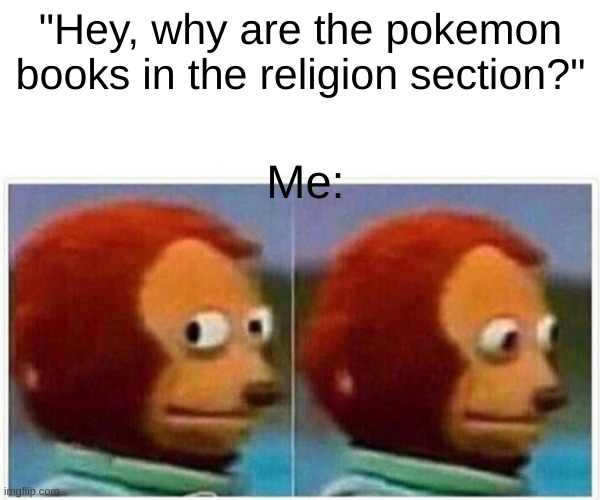 Wasn't me... | "Hey, why are the pokemon books in the religion section?"; Me: | image tagged in memes,monkey puppet | made w/ Imgflip meme maker