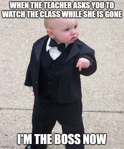Baby Godfather | WHEN THE TEACHER ASKS YOU TO WATCH THE CLASS WHILE SHE IS GONE; I'M THE BOSS NOW | image tagged in memes,baby godfather | made w/ Imgflip meme maker