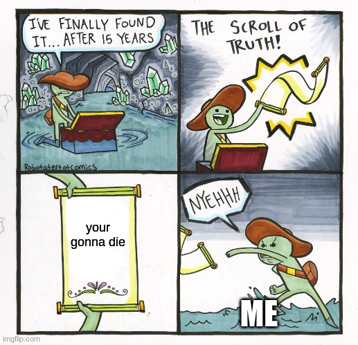 The Scroll Of Truth | your gonna die; ME | image tagged in memes,the scroll of truth | made w/ Imgflip meme maker