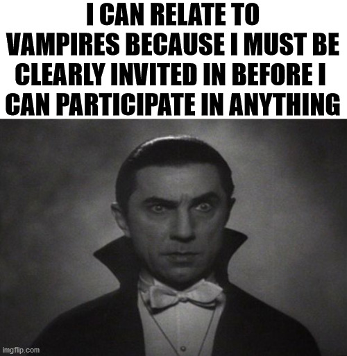 I also don't like sunshine either. | I CAN RELATE TO VAMPIRES BECAUSE I MUST BE CLEARLY INVITED IN BEFORE I 
CAN PARTICIPATE IN ANYTHING | image tagged in og vampire,invited,join me | made w/ Imgflip meme maker