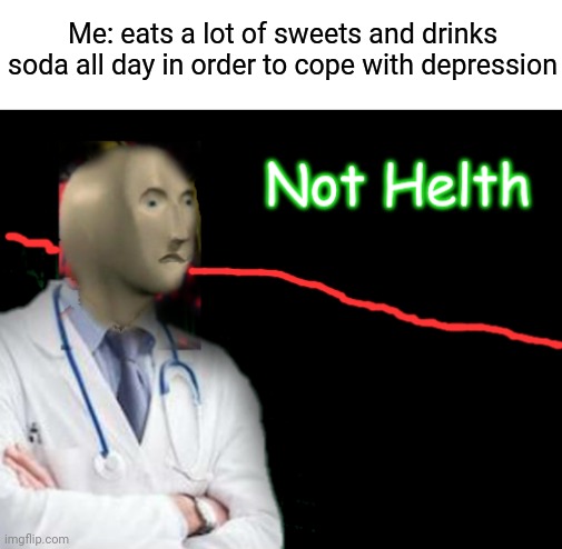 Eating sweets and drinking soda all day didn't help me from being depressed. |  Me: eats a lot of sweets and drinks soda all day in order to cope with depression | image tagged in not helth,depression,depressed,memes,meme,depressing | made w/ Imgflip meme maker