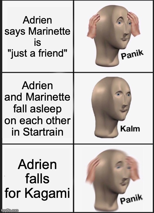 Panic! | Adrien says Marinette is "just a friend"; Adrien and Marinette fall asleep on each other in Startrain; Adrien falls for Kagami | image tagged in memes,panik kalm panik,miraculous ladybug | made w/ Imgflip meme maker