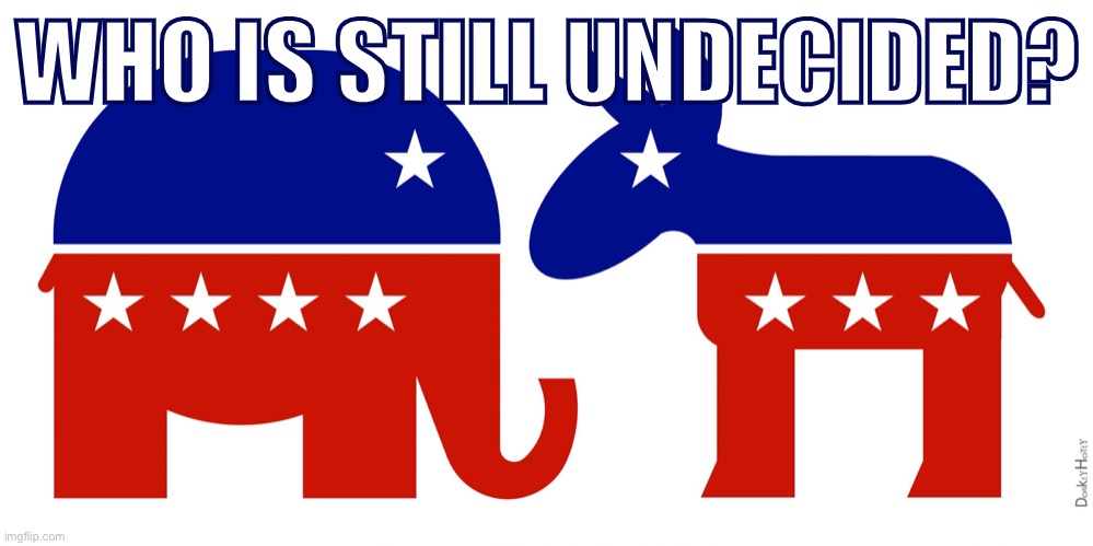 I find it hard to believe anyone’s genuinely undecided between Republicans & Democrats this time around: But if you are lmk! | WHO IS STILL UNDECIDED? | image tagged in republican and democrat,election 2020,2020 elections,2020,trump,biden | made w/ Imgflip meme maker