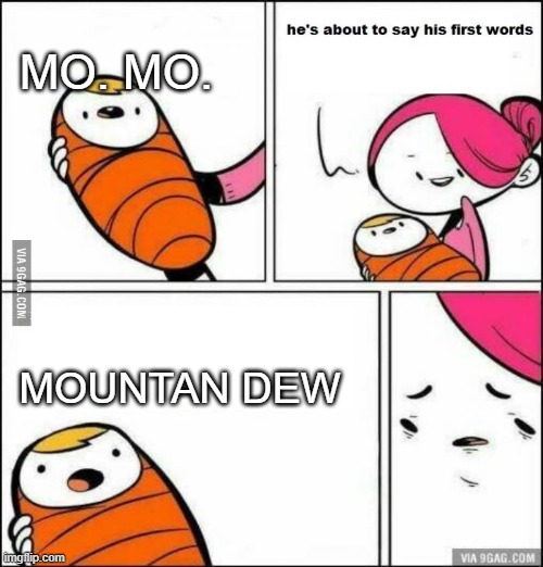 He is About to Say His First Words | MO. MO. MOUNTAN DEW | image tagged in he is about to say his first words | made w/ Imgflip meme maker