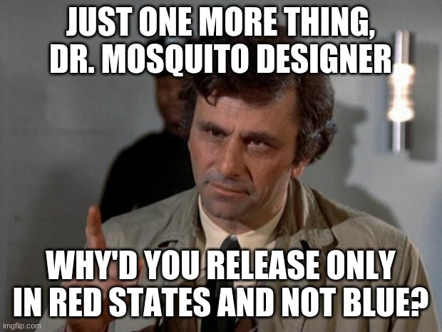 Columbo | JUST ONE MORE THING, DR. MOSQUITO DESIGNER; WHY'D YOU RELEASE ONLY IN RED STATES AND NOT BLUE? | image tagged in columbo | made w/ Imgflip meme maker