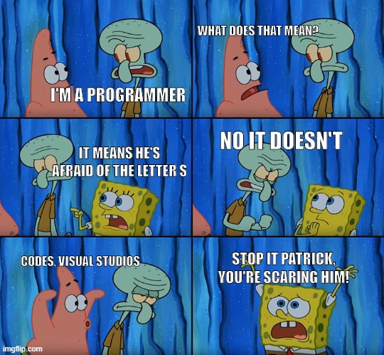 My Programming Prof | WHAT DOES THAT MEAN? I'M A PROGRAMMER; NO IT DOESN'T; IT MEANS HE'S AFRAID OF THE LETTER S; CODES, VISUAL STUDIOS; STOP IT PATRICK, YOU'RE SCARING HIM! | image tagged in stop it patrick you're scaring him,programmers,programming,code | made w/ Imgflip meme maker