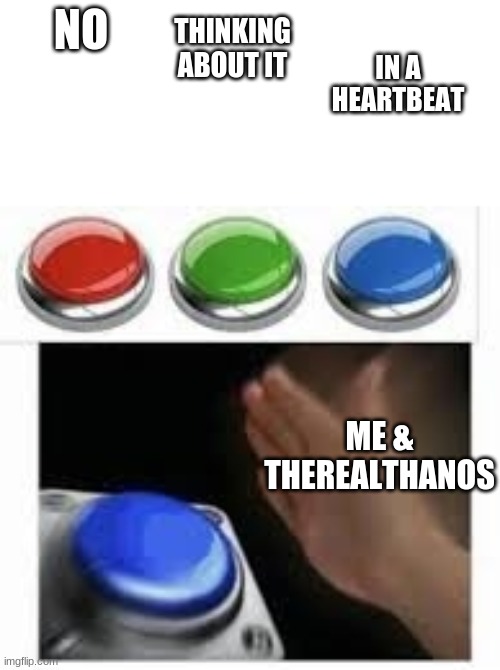 Blank Nut Button with 3 Buttons Above | NO THINKING ABOUT IT IN A HEARTBEAT ME & THEREALTHANOS | image tagged in blank nut button with 3 buttons above | made w/ Imgflip meme maker