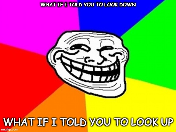 Troll Face Colored Meme | WHAT IF I TOLD YOU TO LOOK DOWN WHAT IF I TOLD YOU TO LOOK UP | image tagged in memes,troll face colored | made w/ Imgflip meme maker