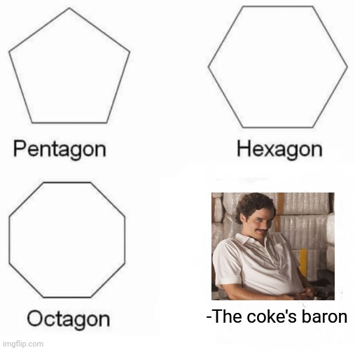 -Hard influence, don't get rid of hellish mistake! | -The coke's baron | image tagged in memes,pentagon hexagon octagon,share a coke with,sad pablo escobar,billionaire,terrorism | made w/ Imgflip meme maker
