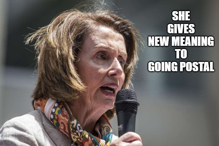 Going postal | SHE GIVES NEW MEANING TO GOING POSTAL | image tagged in pelosi,nancy pelosi,postal,post office,democrats | made w/ Imgflip meme maker