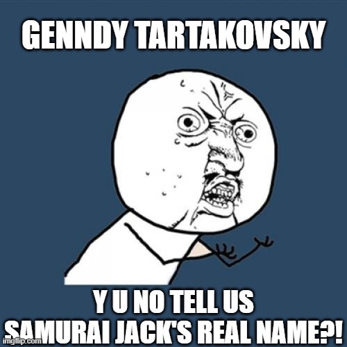 Samurai Jack's Name Y U No | GENNDY TARTAKOVSKY; Y U NO TELL US SAMURAI JACK'S REAL NAME?! | image tagged in memes,y u no | made w/ Imgflip meme maker