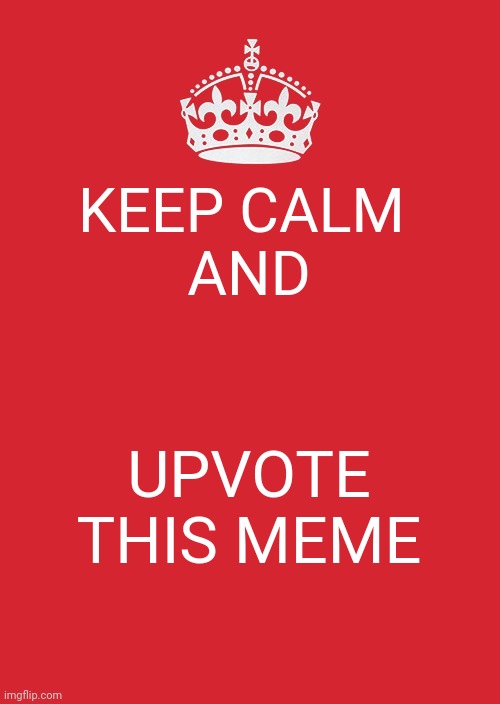 Keep Calm And Carry On Red | KEEP CALM 

AND; UPVOTE THIS MEME | image tagged in memes,keep calm and carry on red | made w/ Imgflip meme maker