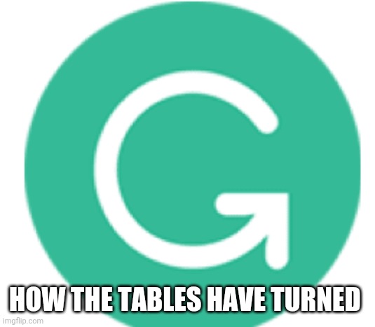 grammarly | HOW THE TABLES HAVE TURNED | image tagged in grammarly | made w/ Imgflip meme maker