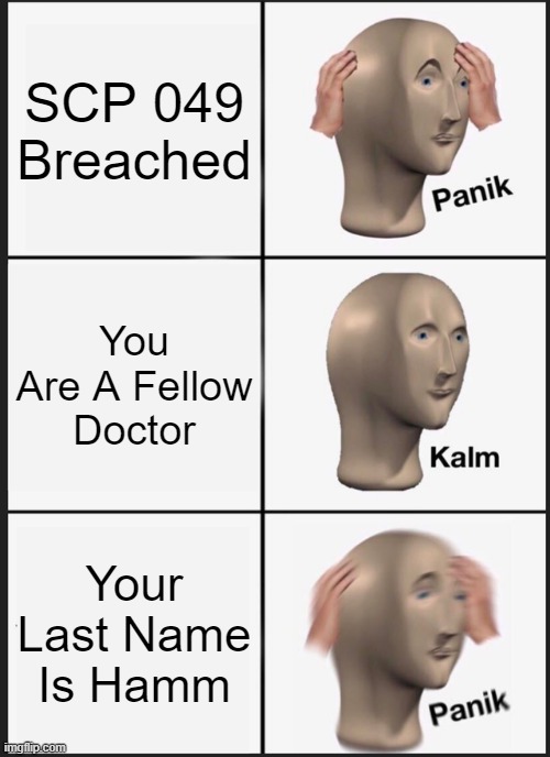 Panik Kalm Panik | SCP 049 Breached; You Are A Fellow Doctor; Your Last Name Is Hamm | image tagged in memes,panik kalm panik | made w/ Imgflip meme maker