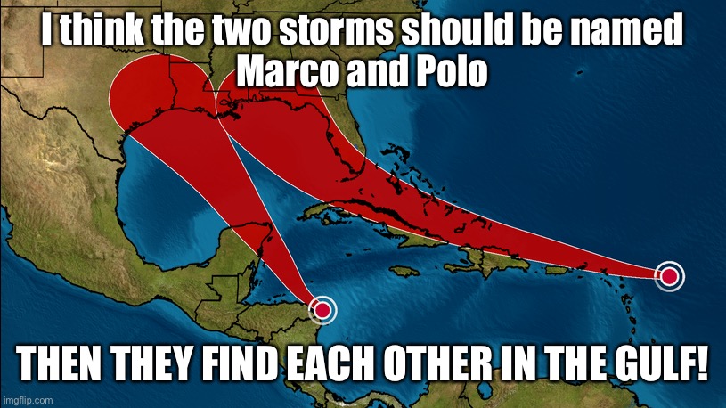 Marco Polo | I think the two storms should be named
Marco and Polo; THEN THEY FIND EACH OTHER IN THE GULF! | image tagged in tropical,tropical storm,game,marco polo | made w/ Imgflip meme maker