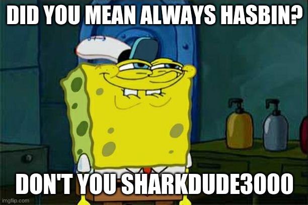 Don't You Squidward Meme | DID YOU MEAN ALWAYS HASBIN? DON'T YOU SHARKDUDE3000 | image tagged in memes,don't you squidward | made w/ Imgflip meme maker