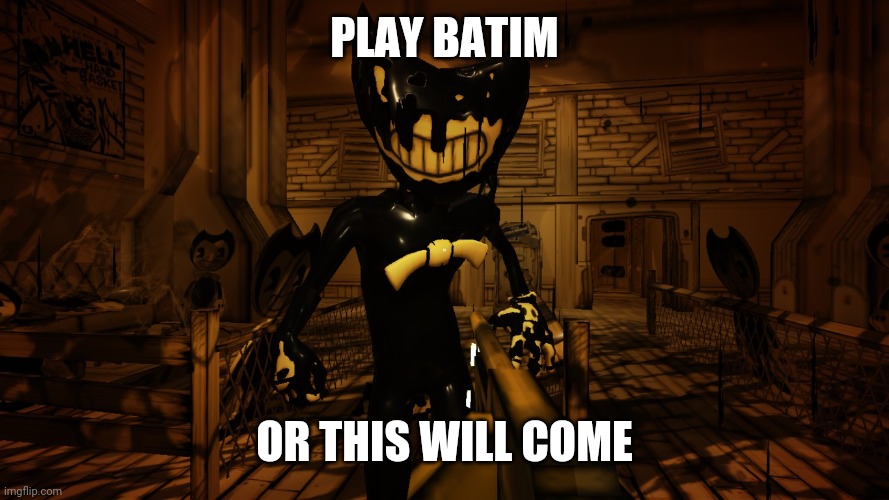 Do it | PLAY BATIM; OR THIS WILL COME | image tagged in ink bendy,bendy,bendy and the ink machine | made w/ Imgflip meme maker
