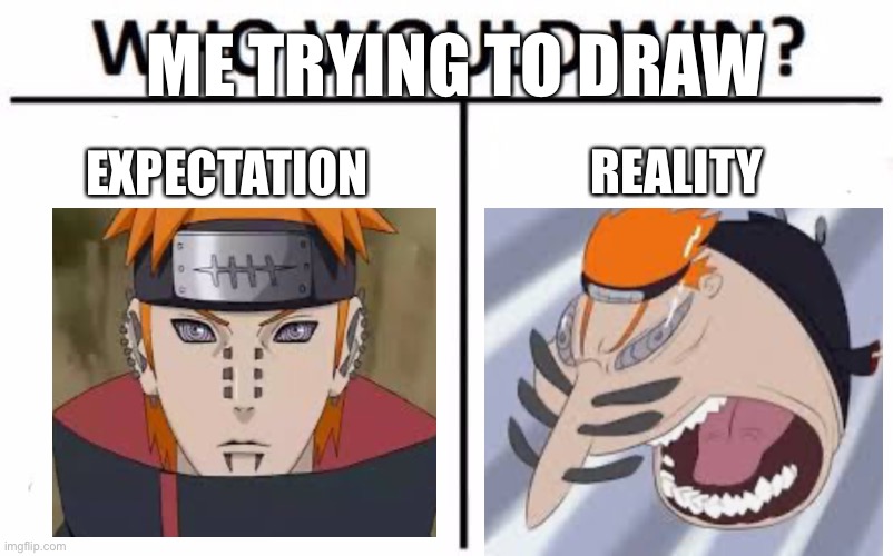 Wow... | ME TRYING TO DRAW; EXPECTATION; REALITY | image tagged in memes,who would win | made w/ Imgflip meme maker