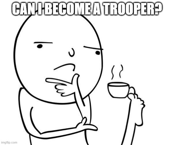 Hmmm | CAN I BECOME A TROOPER? | image tagged in hmmm | made w/ Imgflip meme maker