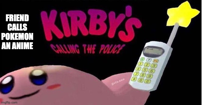 Kirby's calling the Police | FRIEND CALLS POKEMON AN ANIME | image tagged in kirby's calling the police | made w/ Imgflip meme maker