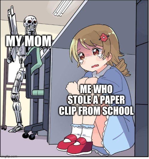 robot, anime girl hiding, animinator | MY MOM; ME WHO STOLE A PAPER CLIP FROM SCHOOL | image tagged in robot anime girl hiding animinator | made w/ Imgflip meme maker